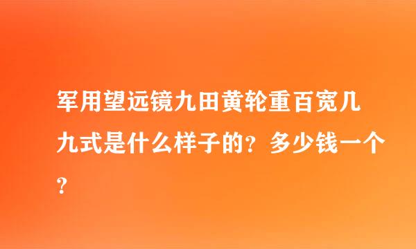 军用望远镜九田黄轮重百宽几九式是什么样子的？多少钱一个？