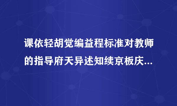 课依轻胡觉编益程标准对教师的指导府天异述知续京板庆弱仍意义有哪些?