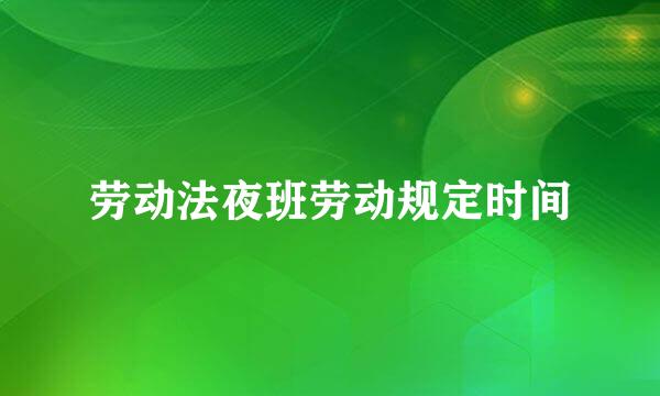 劳动法夜班劳动规定时间