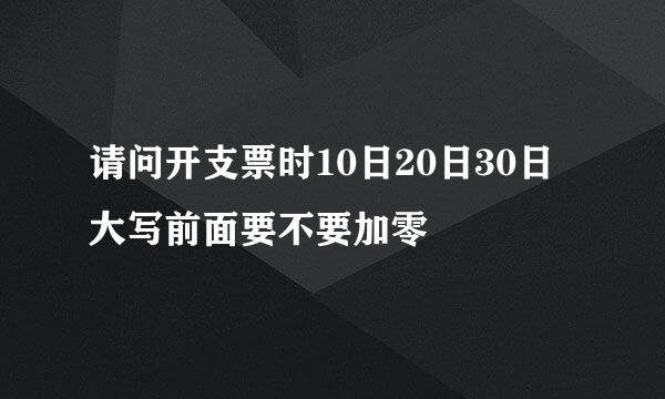 请问开支票时10日20日30日大写前面要不要加零