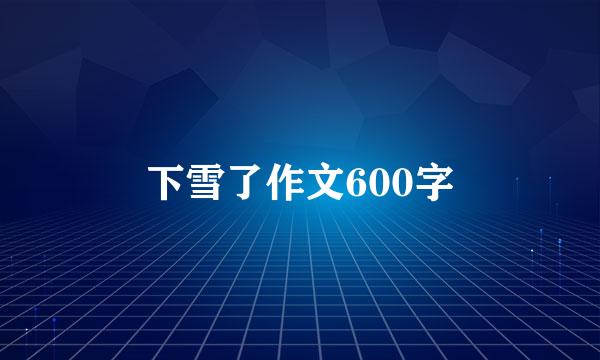 下雪了作文600字