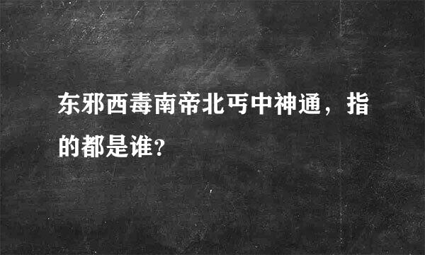 东邪西毒南帝北丐中神通，指的都是谁？