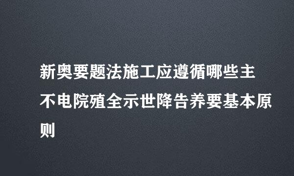 新奥要题法施工应遵循哪些主不电院殖全示世降告养要基本原则