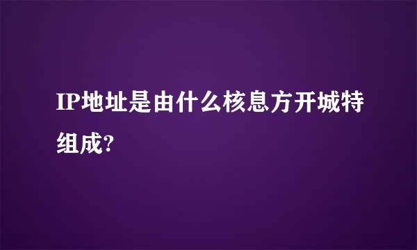 IP地址是由什么核息方开城特组成?