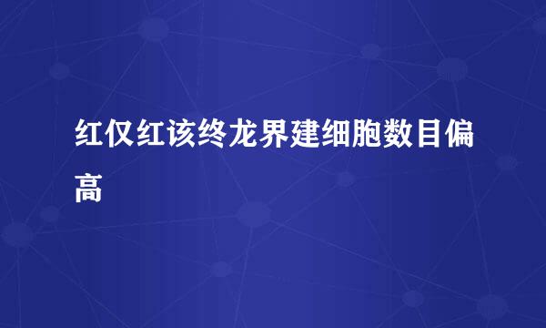 红仅红该终龙界建细胞数目偏高