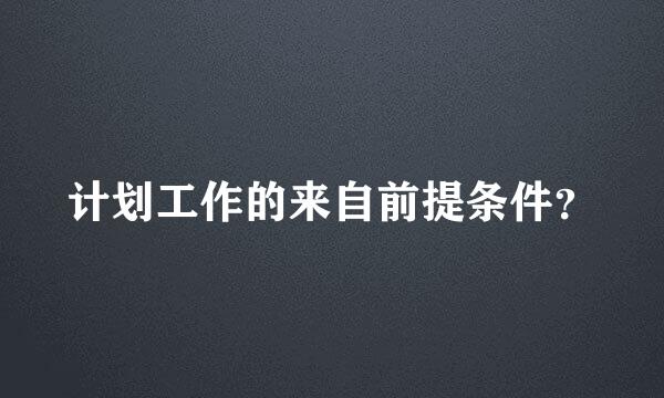 计划工作的来自前提条件？