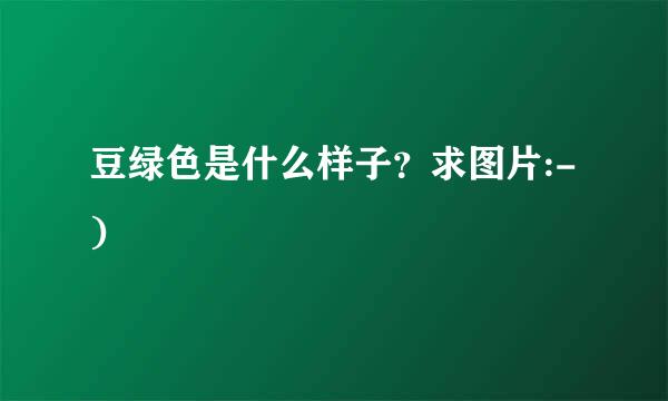 豆绿色是什么样子？求图片:-)