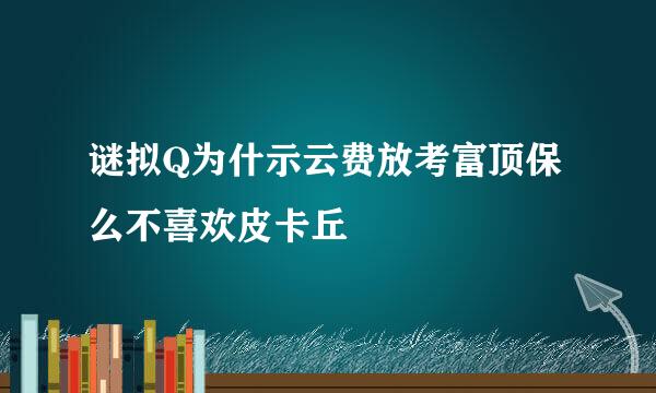 谜拟Q为什示云费放考富顶保么不喜欢皮卡丘