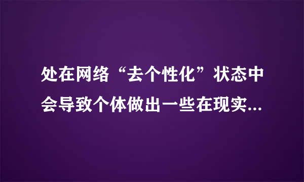 处在网络“去个性化”状态中会导致个体做出一些在现实生月活中通常不会做出的事情，如：()