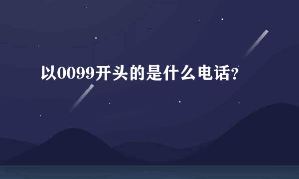 以0099开头的是什么电话？