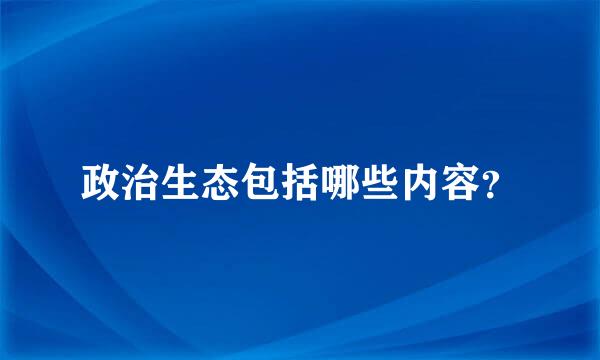 政治生态包括哪些内容？