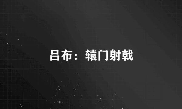 吕布：辕门射戟