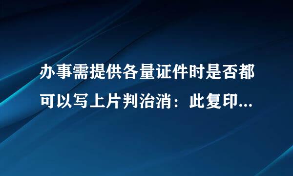 办事需提供各量证件时是否都可以写上片判治消：此复印件仅作XXX用，其他无效。？