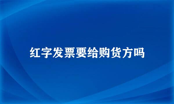 红字发票要给购货方吗