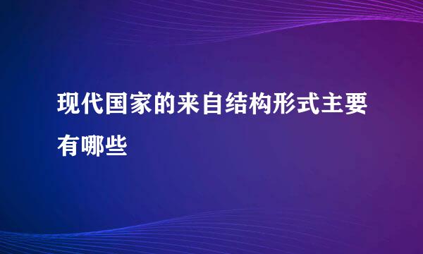 现代国家的来自结构形式主要有哪些