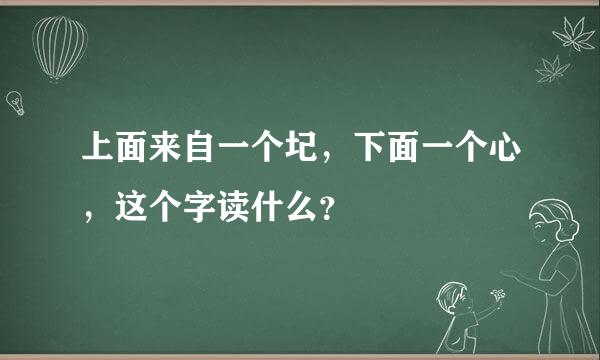 上面来自一个圮，下面一个心，这个字读什么？