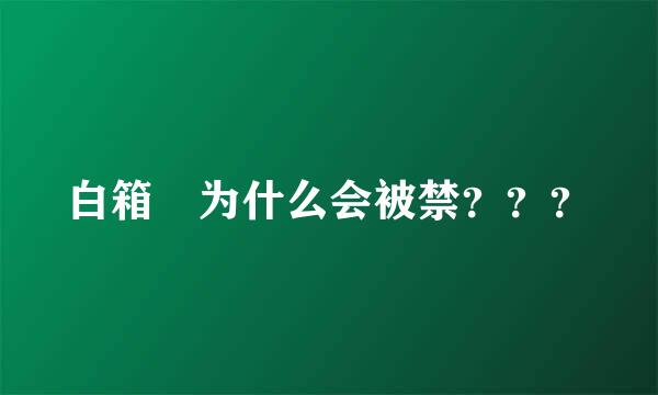 白箱 为什么会被禁？？？