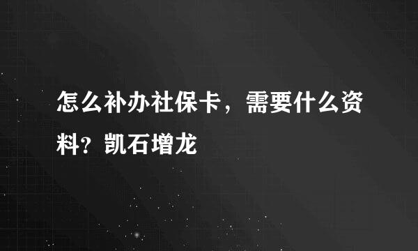 怎么补办社保卡，需要什么资料？凯石增龙