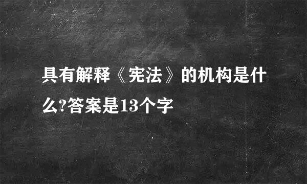 具有解释《宪法》的机构是什么?答案是13个字