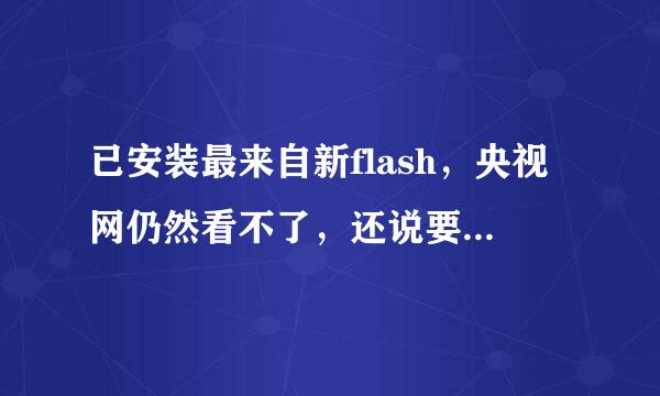 已安装最来自新flash，央视网仍然看不了，还说要安装最新flash,