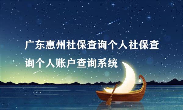 广东惠州社保查询个人社保查询个人账户查询系统