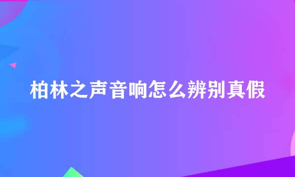 柏林之声音响怎么辨别真假