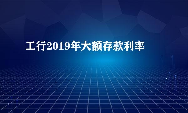 工行2019年大额存款利率