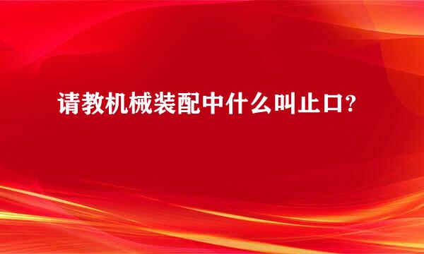 请教机械装配中什么叫止口?