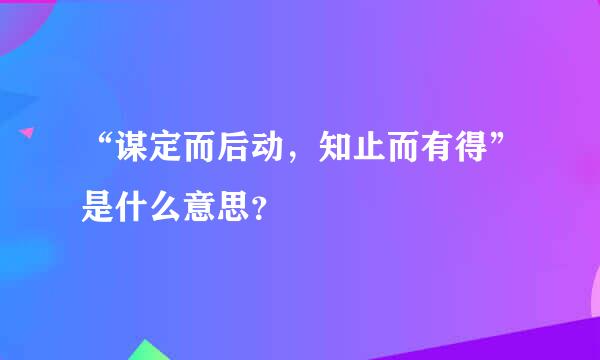 “谋定而后动，知止而有得”是什么意思？