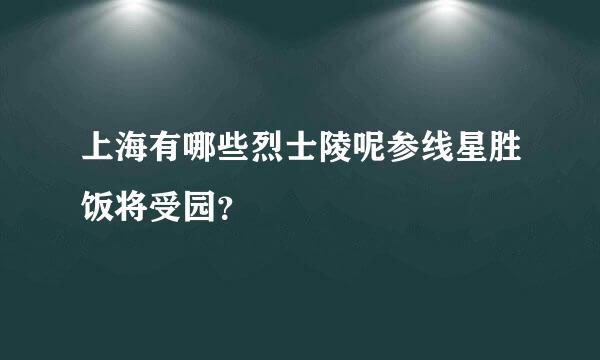 上海有哪些烈士陵呢参线星胜饭将受园？