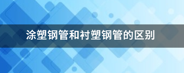 涂塑阶应庆氧克衡企重钢管和衬塑钢管的区别