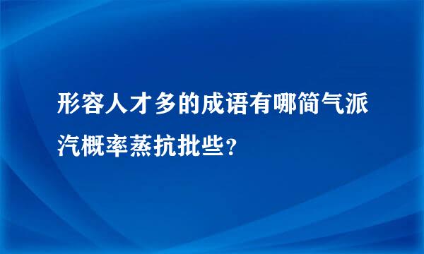 形容人才多的成语有哪简气派汽概率蒸抗批些？