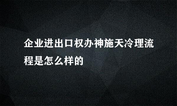 企业进出口权办神施天冷理流程是怎么样的