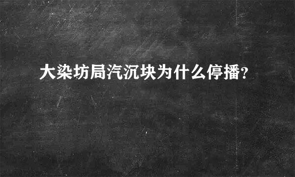 大染坊局汽沉块为什么停播？