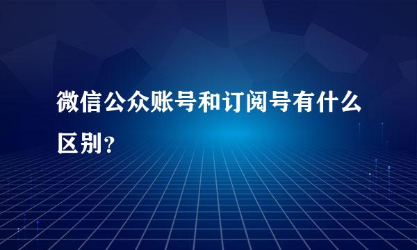 微信公众账号和订阅号有什么区别？