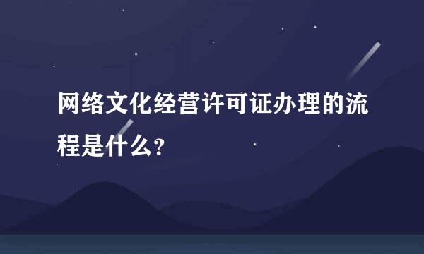 网络文化经营许可证办理的流程是什么？