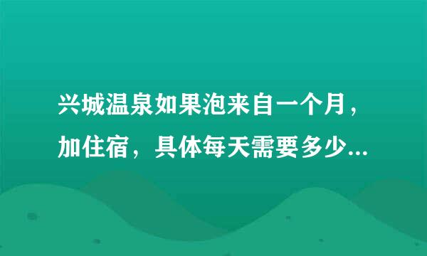 兴城温泉如果泡来自一个月，加住宿，具体每天需要多少钱的费用？