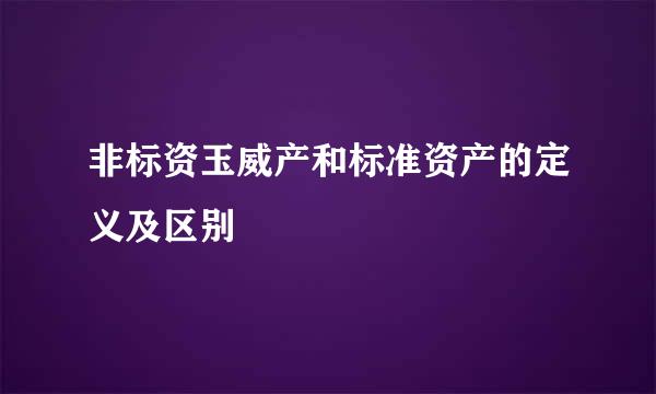 非标资玉威产和标准资产的定义及区别