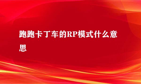 跑跑卡丁车的RP模式什么意思