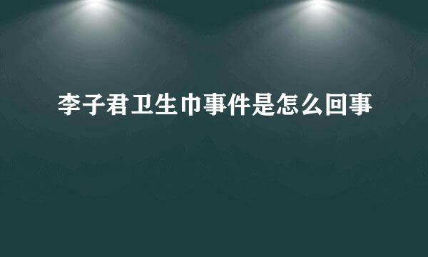 李子君卫生巾事件是怎么回事