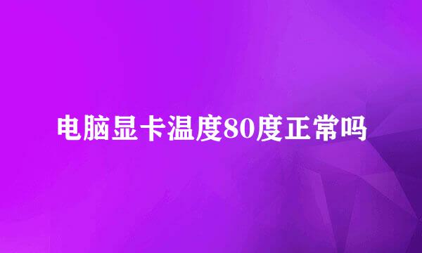 电脑显卡温度80度正常吗