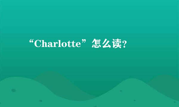 “Charlotte”怎么读？