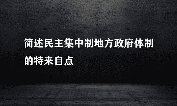 简述民主集中制地方政府体制的特来自点