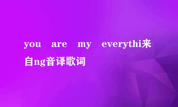 you are my everythi来自ng音译歌词