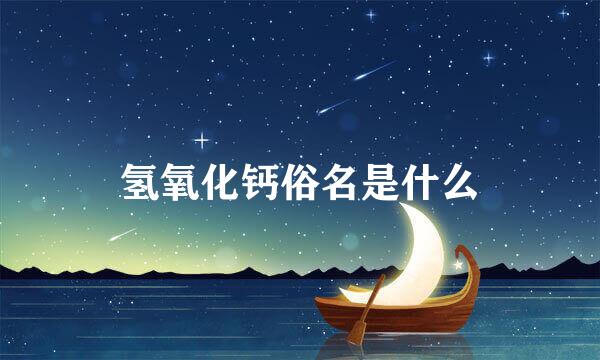 氢氧化钙俗名是什么