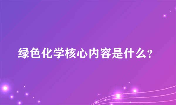 绿色化学核心内容是什么？