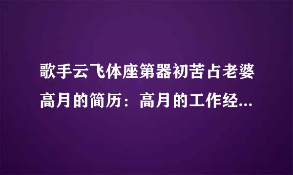 歌手云飞体座第器初苦占老婆高月的简历：高月的工作经历，什么时候和云飞结的婚。有