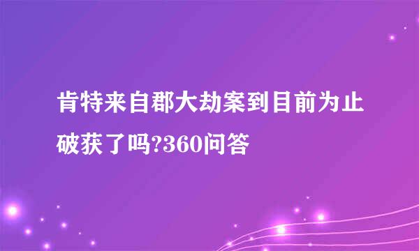 肯特来自郡大劫案到目前为止破获了吗?360问答