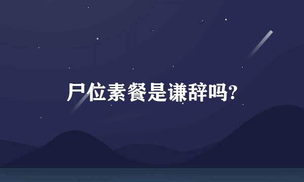 尸位素餐是谦辞吗?