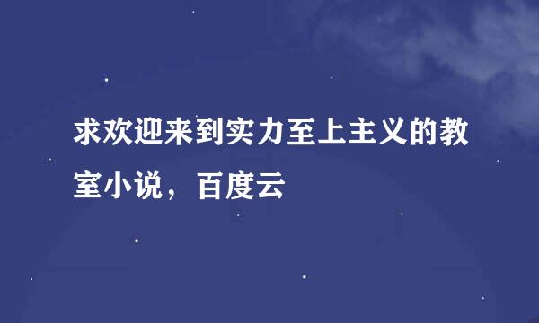 求欢迎来到实力至上主义的教室小说，百度云